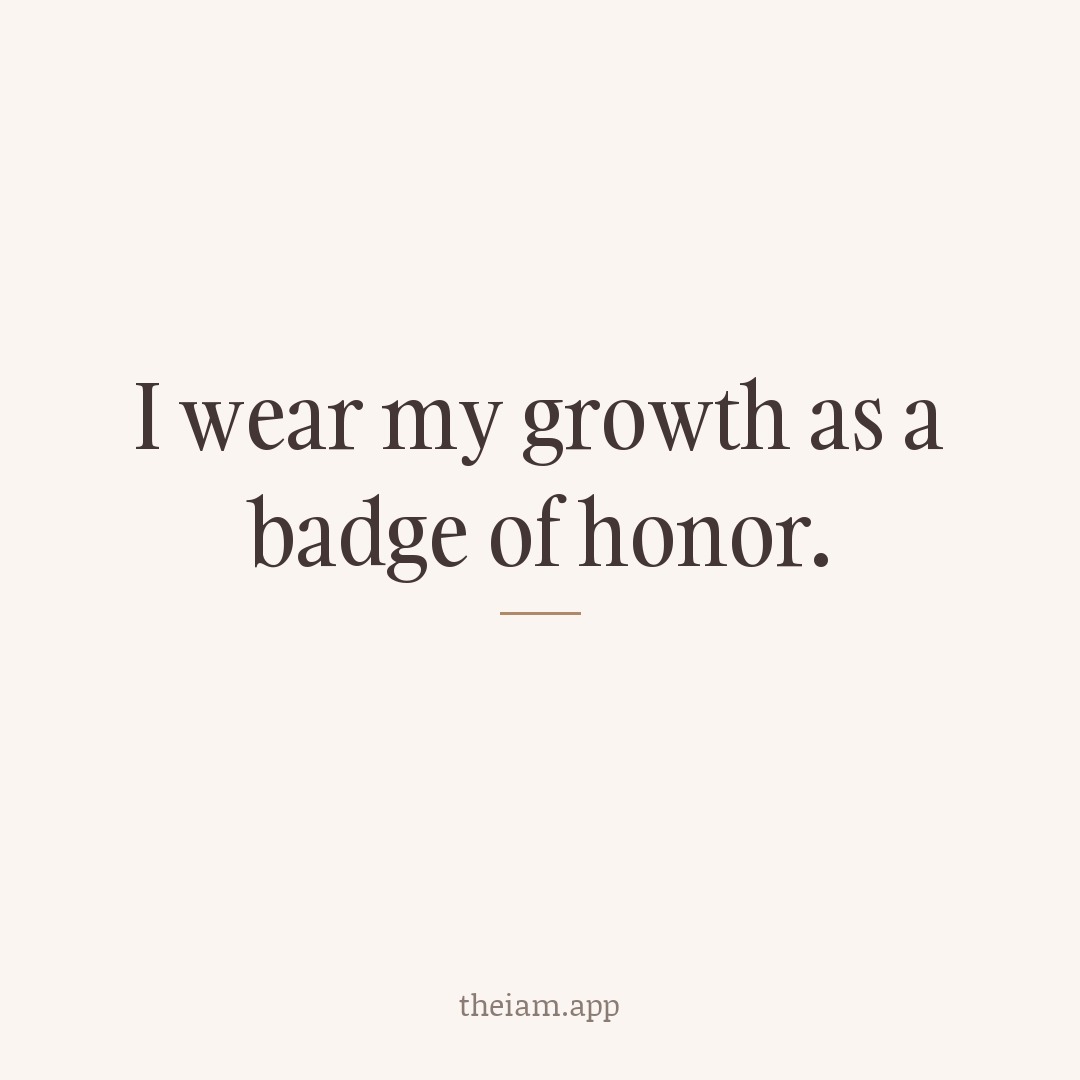 I wear my growth as a badge of honor.