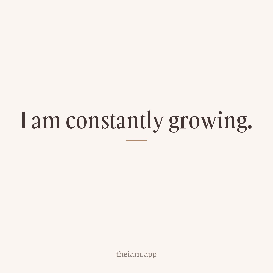 I am constantly growing.