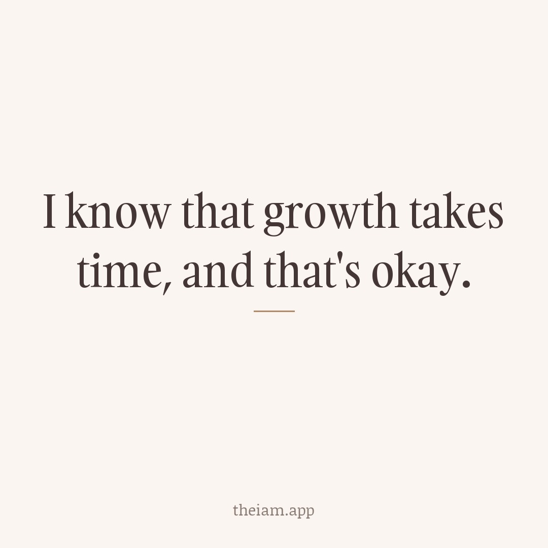 I know that growth takes time, and that's okay.