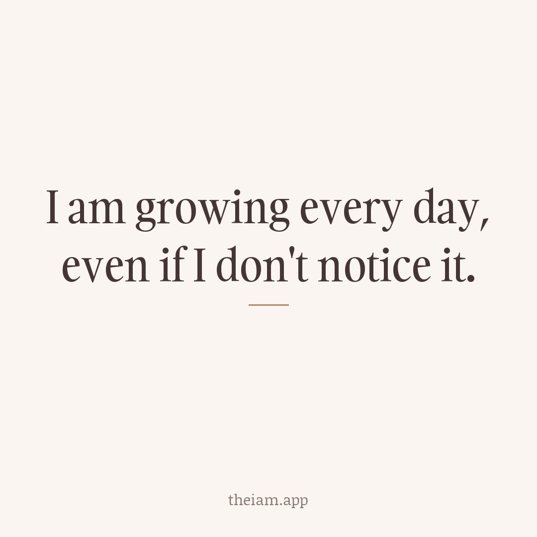 I am growing every day, even if I don't notice it.