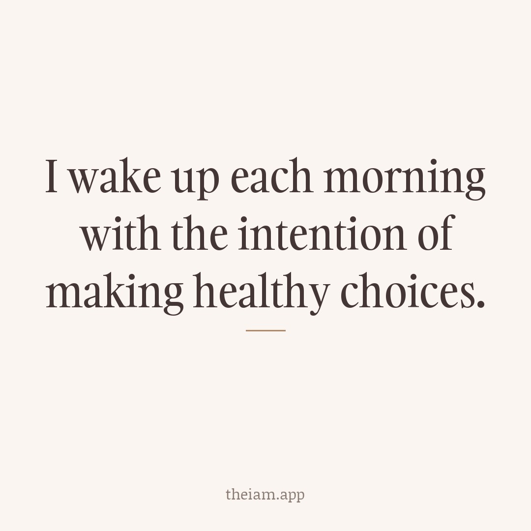 I wake up each morning with the intention of making healthy choices.
