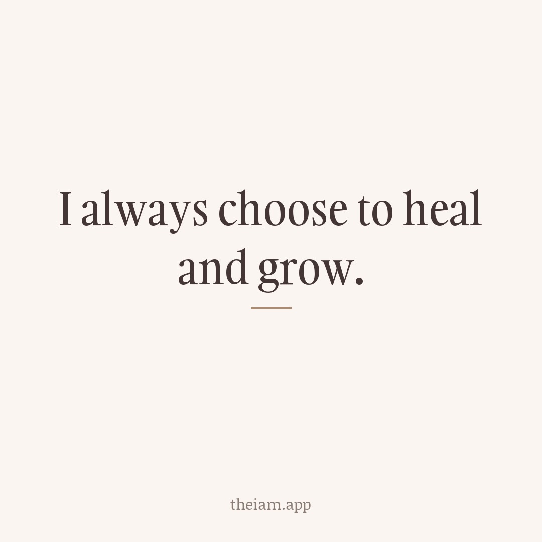 I always choose to heal and grow.