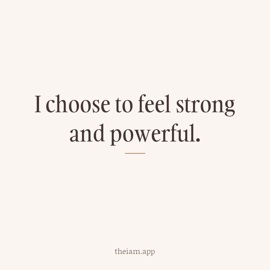 I choose to feel strong and powerful.