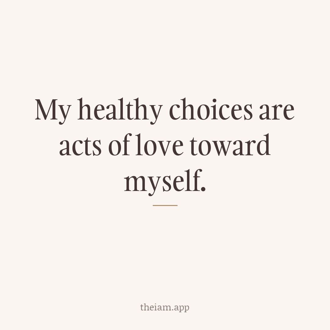 My healthy choices are acts of love toward myself.
