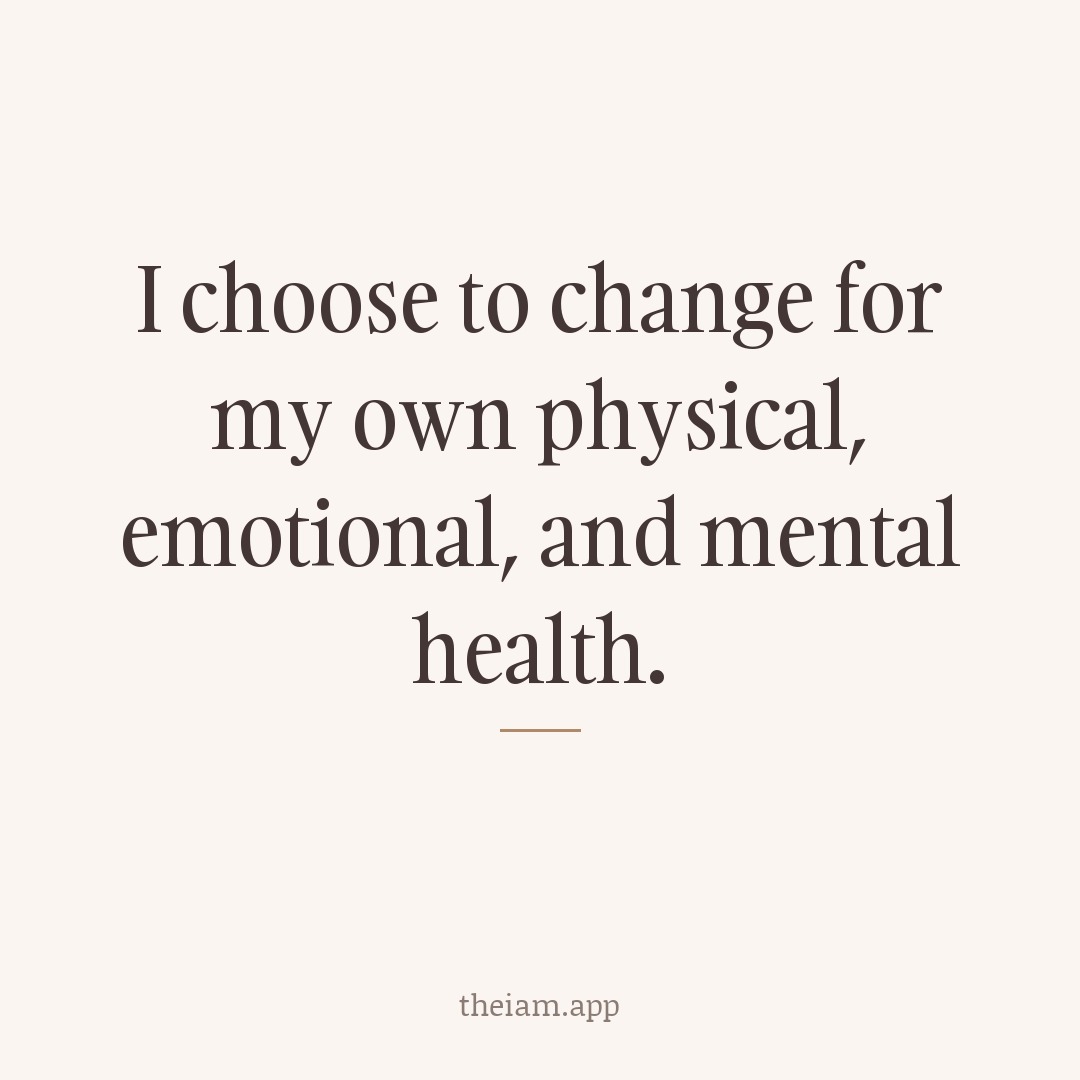 I choose to change for my own physical, emotional, and mental health.