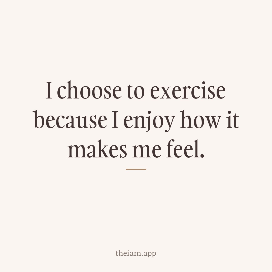 I choose to exercise because I enjoy how it makes me feel.