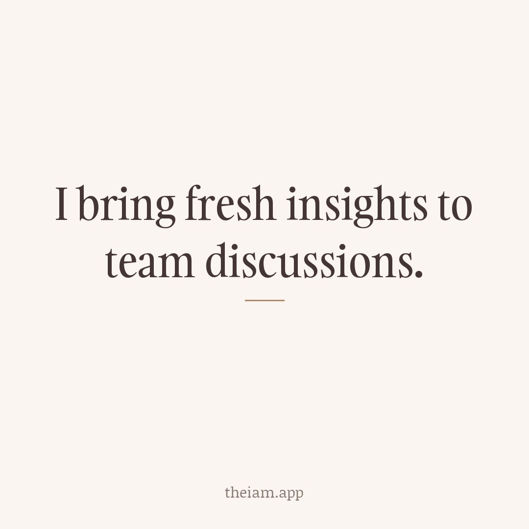 I bring fresh insights to team discussions.
