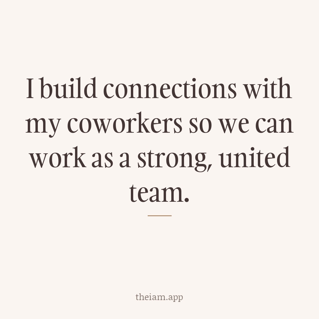 I build connections with my coworkers so we can work as a strong, united team.