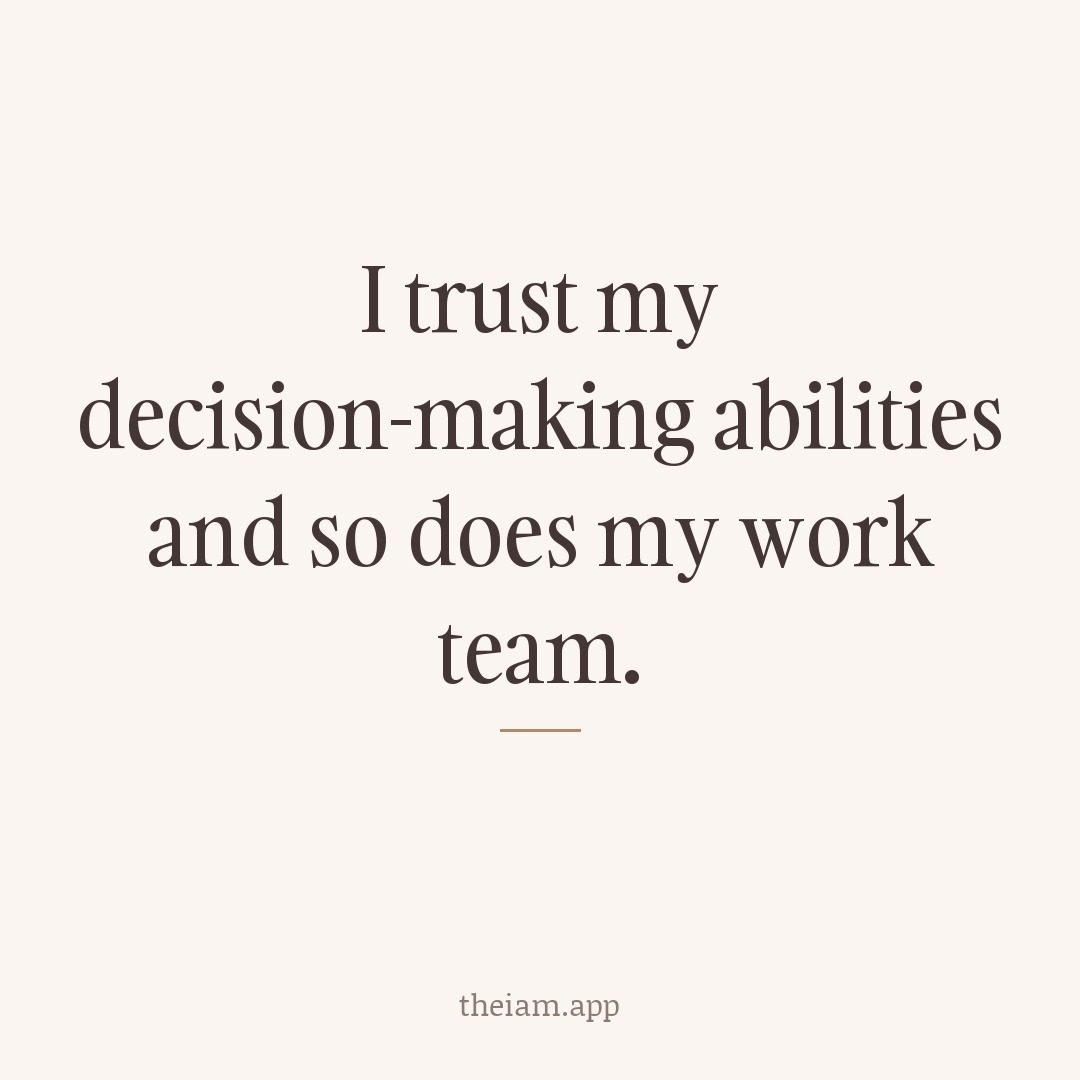I trust my decision-making abilities and so does my work team.
