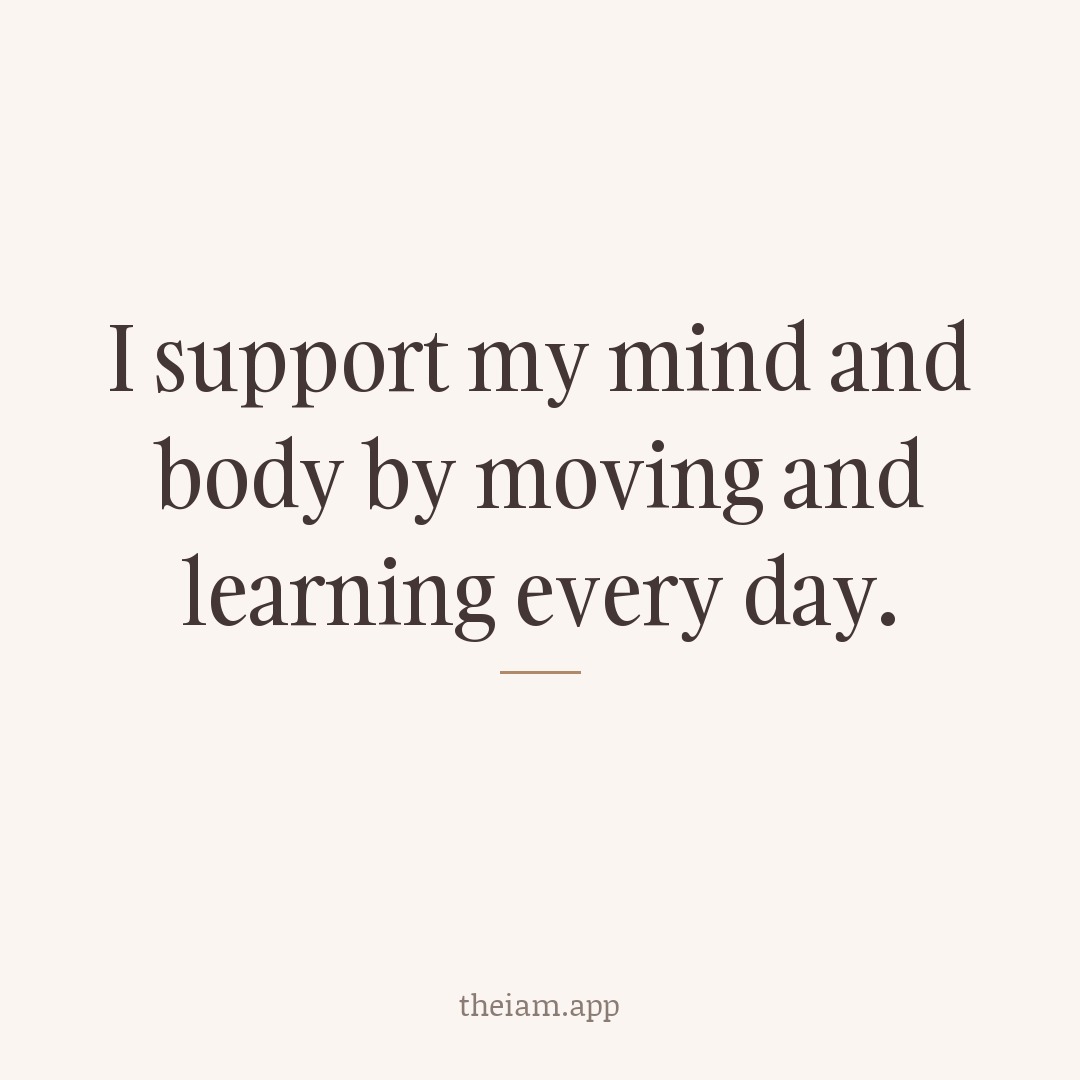 I support my mind and body by moving and learning every day.
