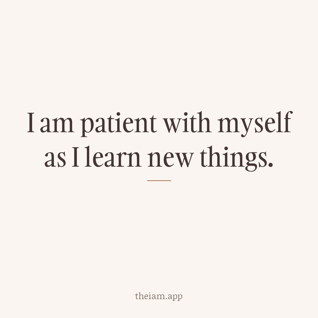 I am patient with myself as I learn new things.