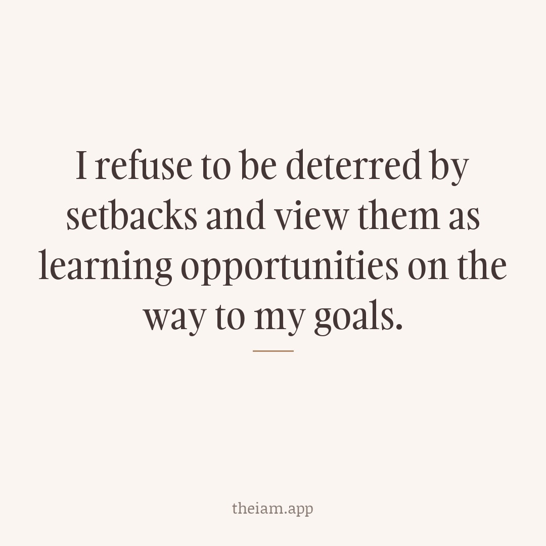 I refuse to be deterred by setbacks and view them as learning opportunities on the way to my goals.