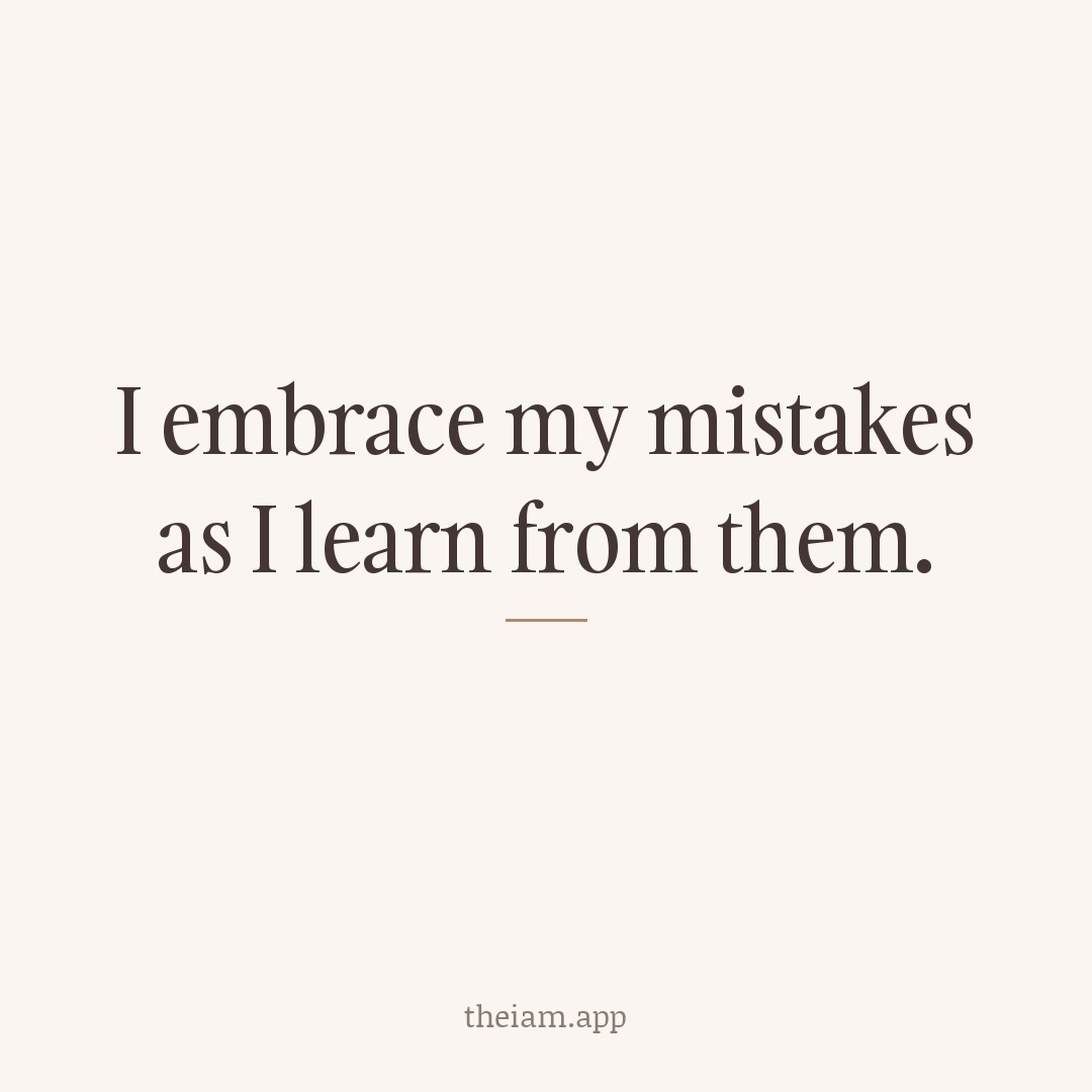 I embrace my mistakes as I learn from them.