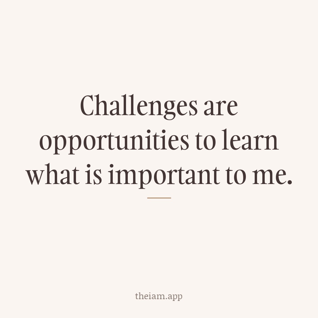 Challenges are opportunities to learn what is important to me.