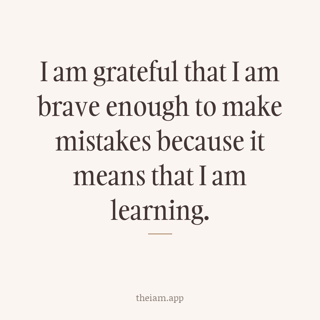 I am grateful that I am brave enough to make mistakes because it means that I am learning.