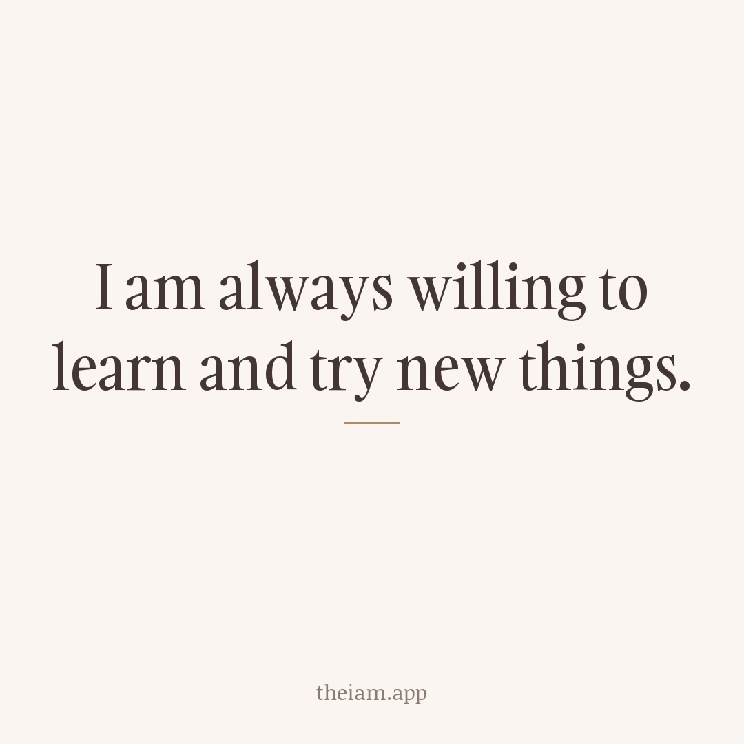 I am always willing to learn and try new things.