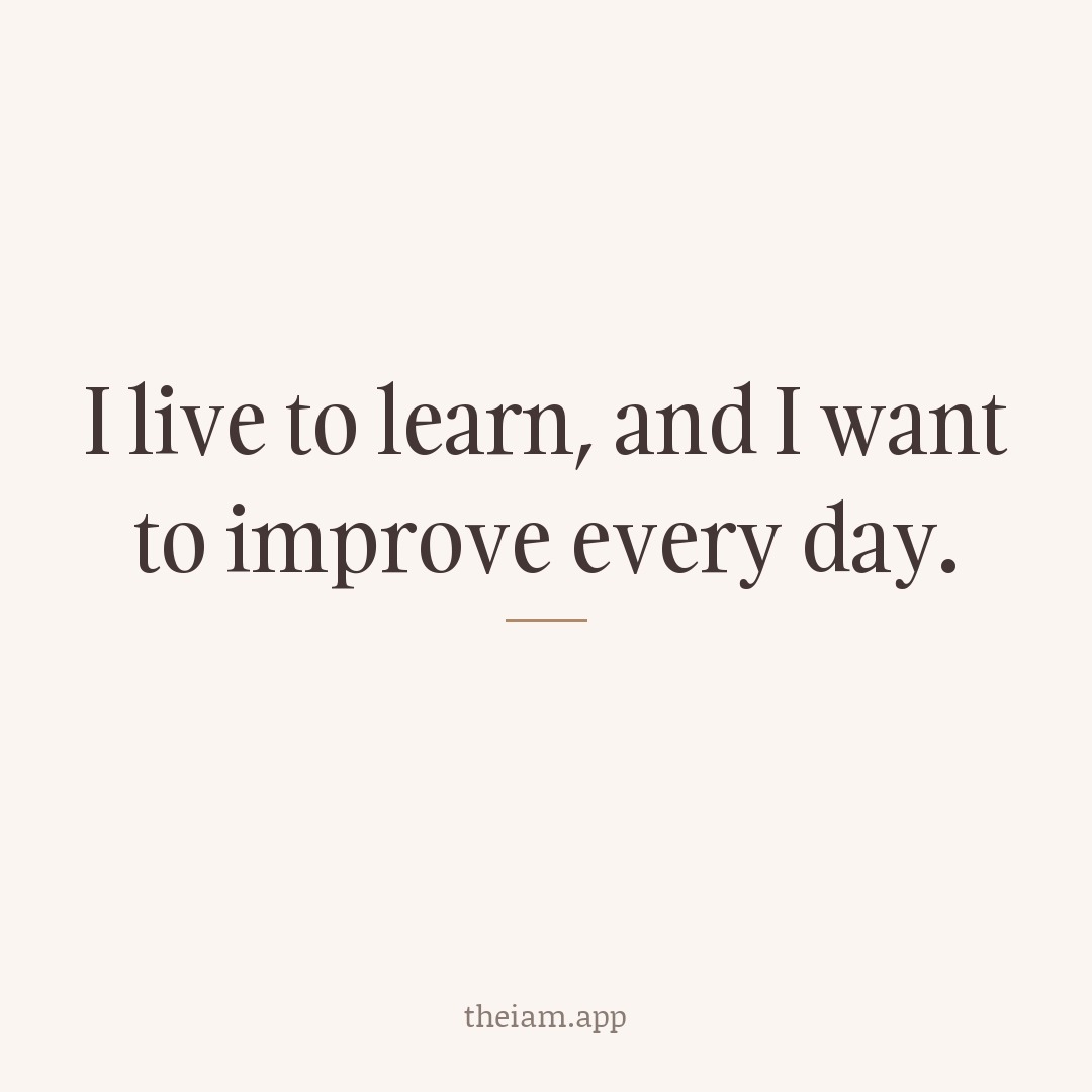 I live to learn, and I want to improve every day.