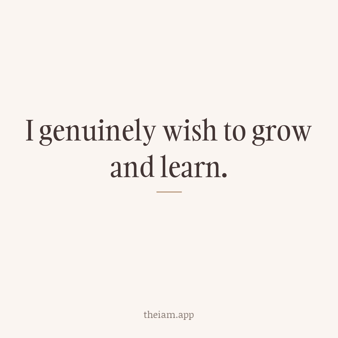I genuinely wish to grow and learn.