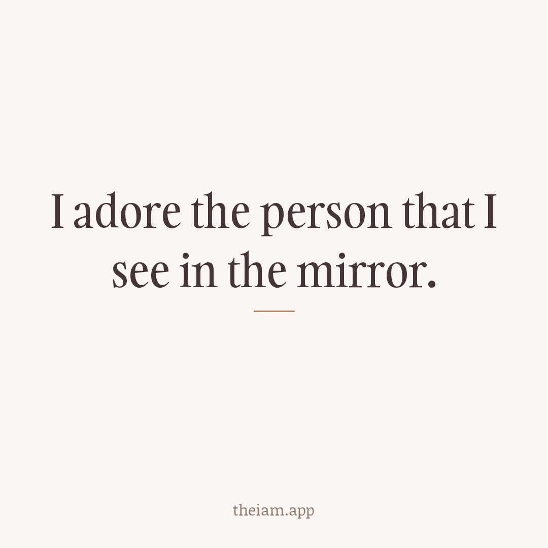 I adore the person that I see in the mirror.
