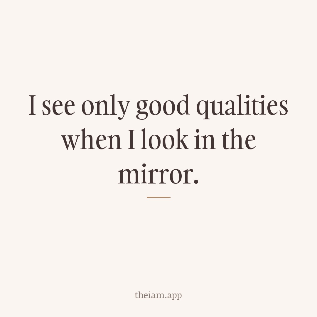 I see only good qualities when I look in the mirror.