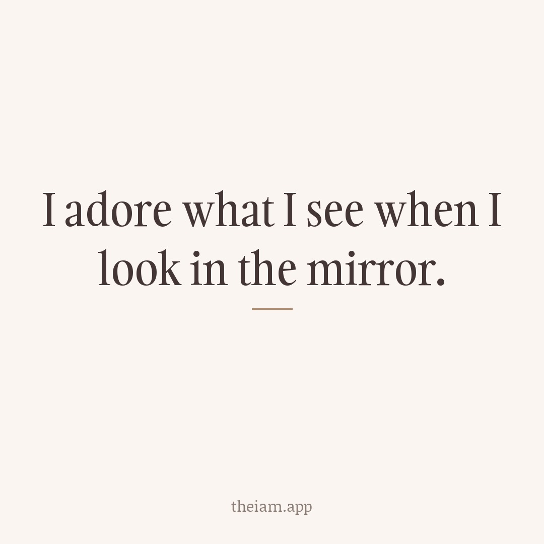 I adore what I see when I look in the mirror.