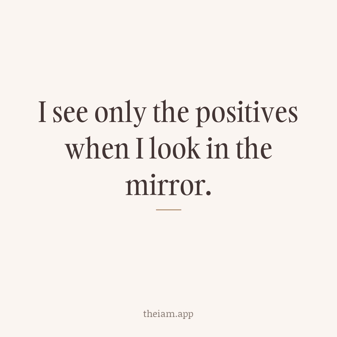 I see only the positives when I look in the mirror.