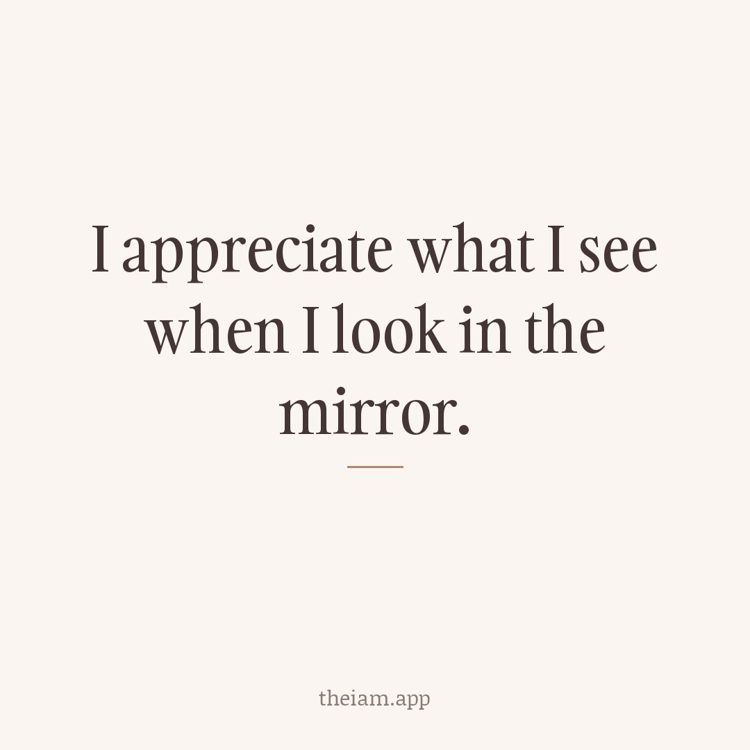 I appreciate what I see when I look in the mirror.