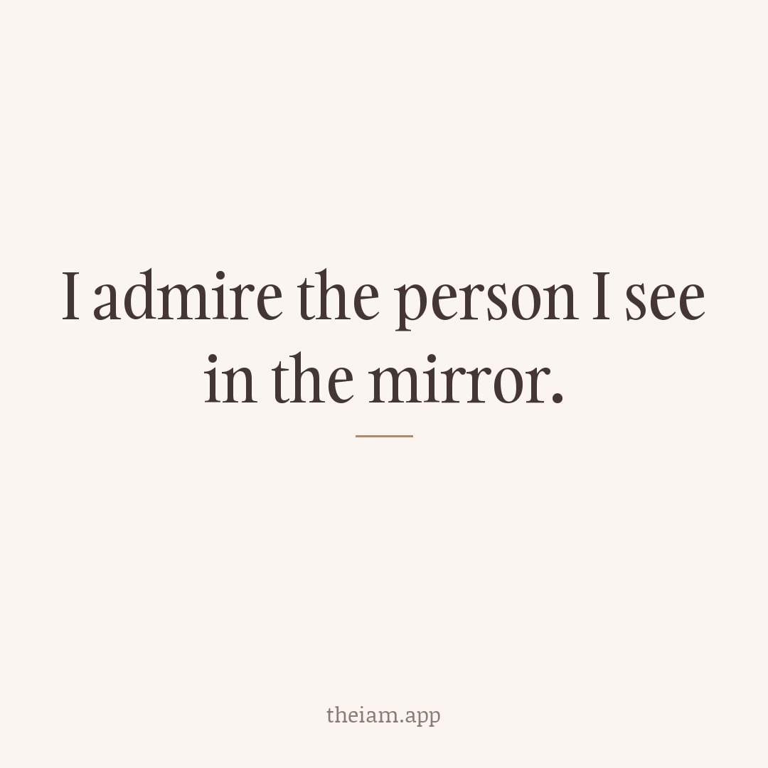 I admire the person I see in the mirror.