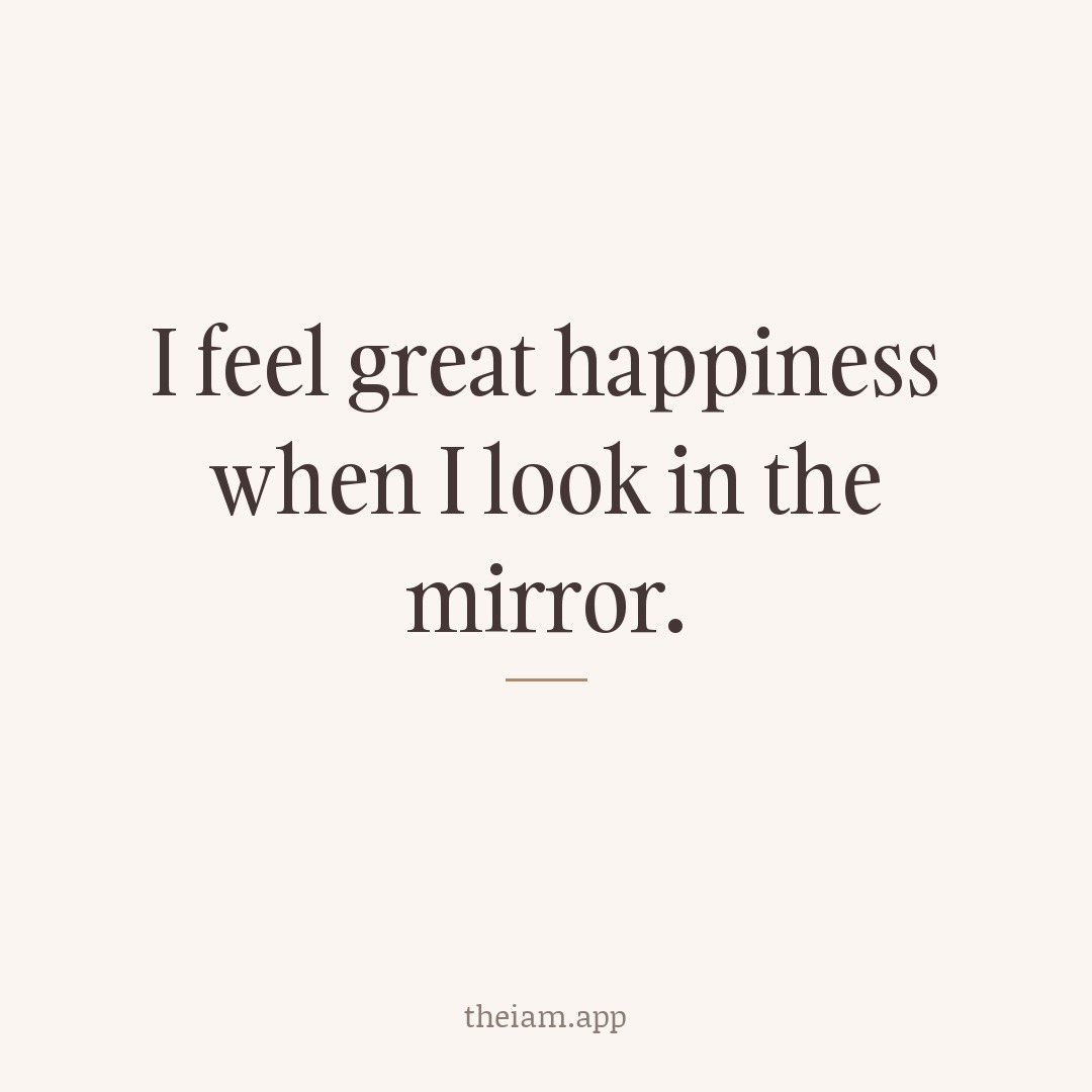 I feel great happiness when I look in the mirror.