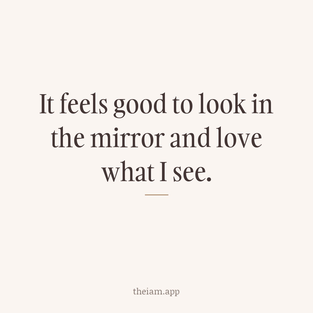 It feels good to look in the mirror and love what I see.