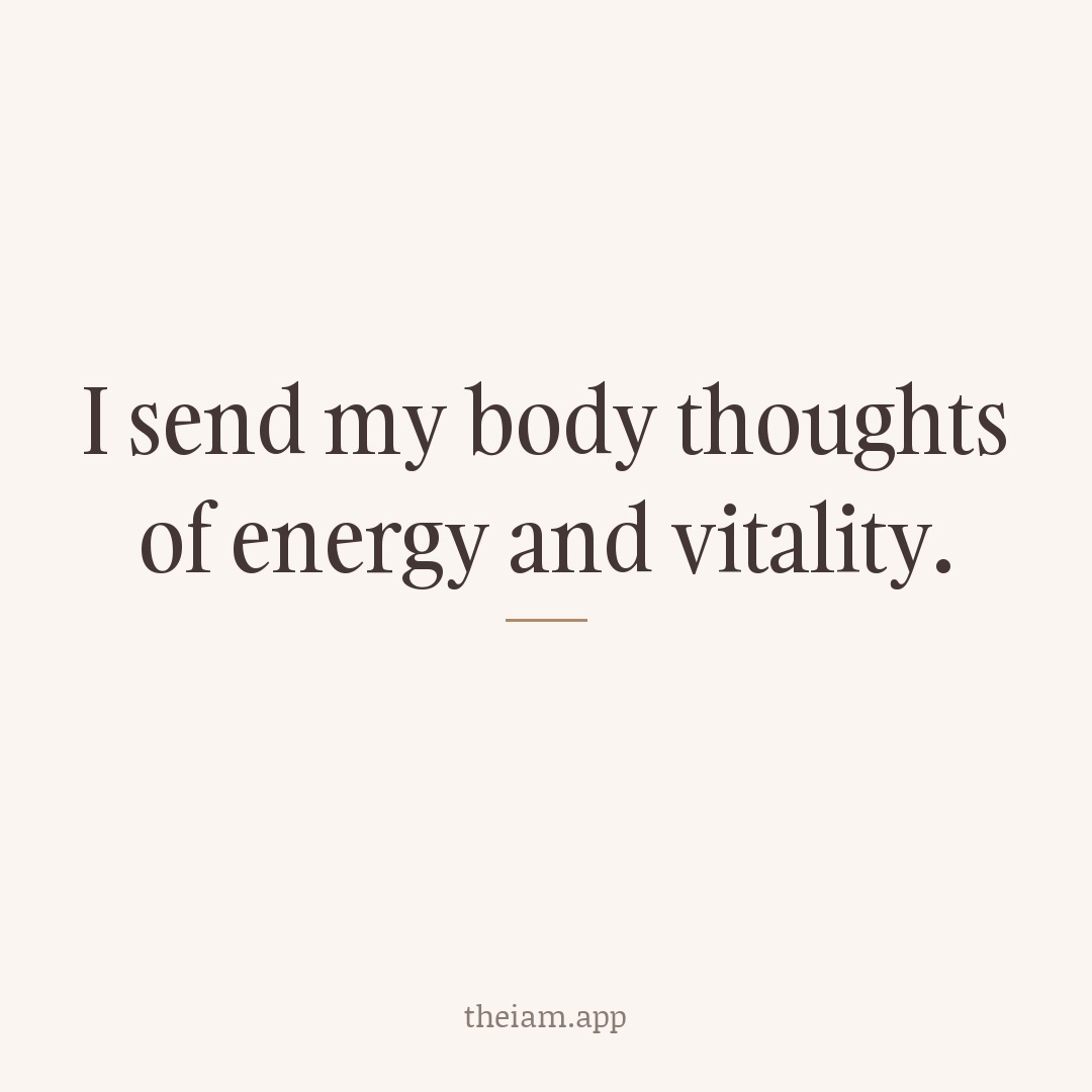 I send my body thoughts of energy and vitality.