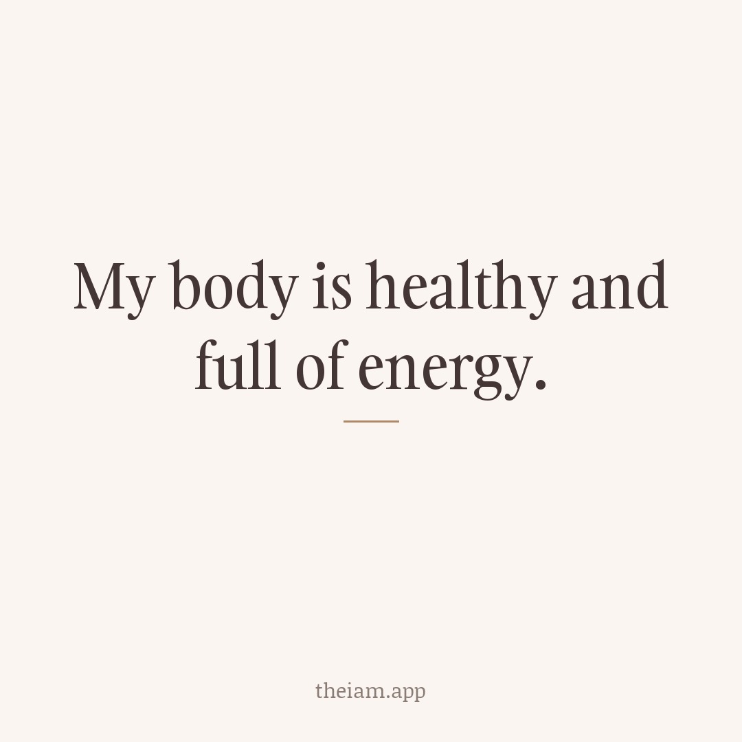 My body is healthy and full of energy.