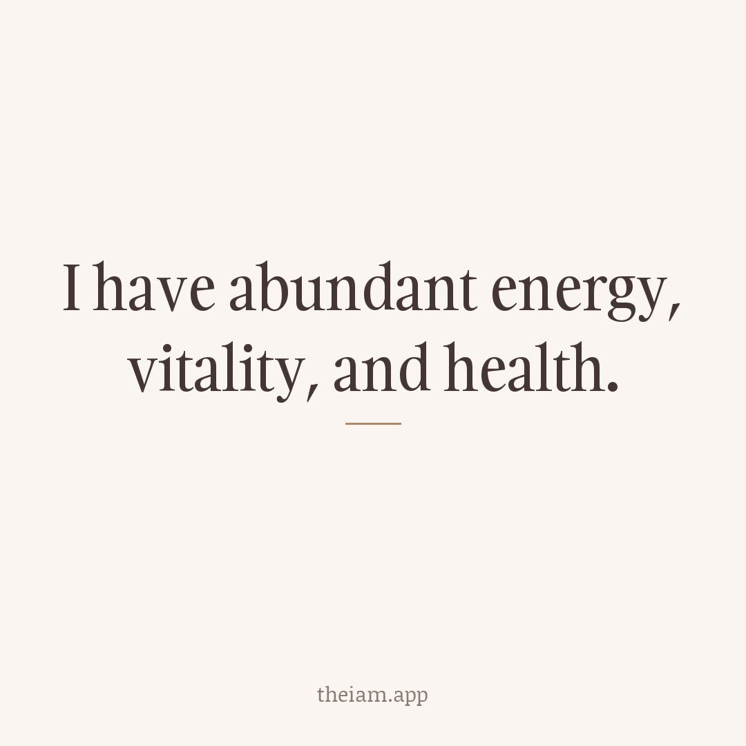 I have abundant energy, vitality, and health.