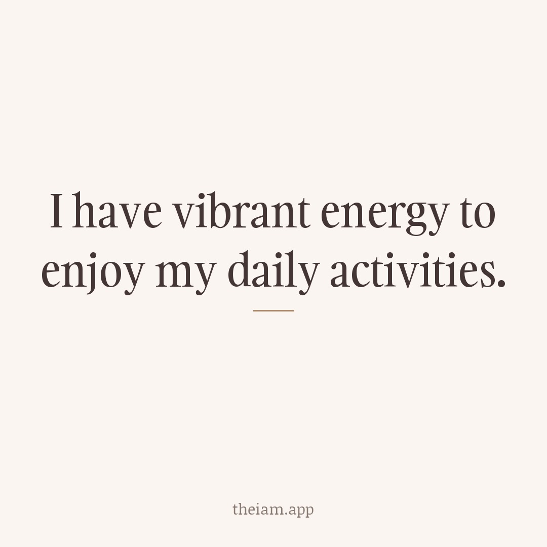 I have vibrant energy to enjoy my daily activities.
