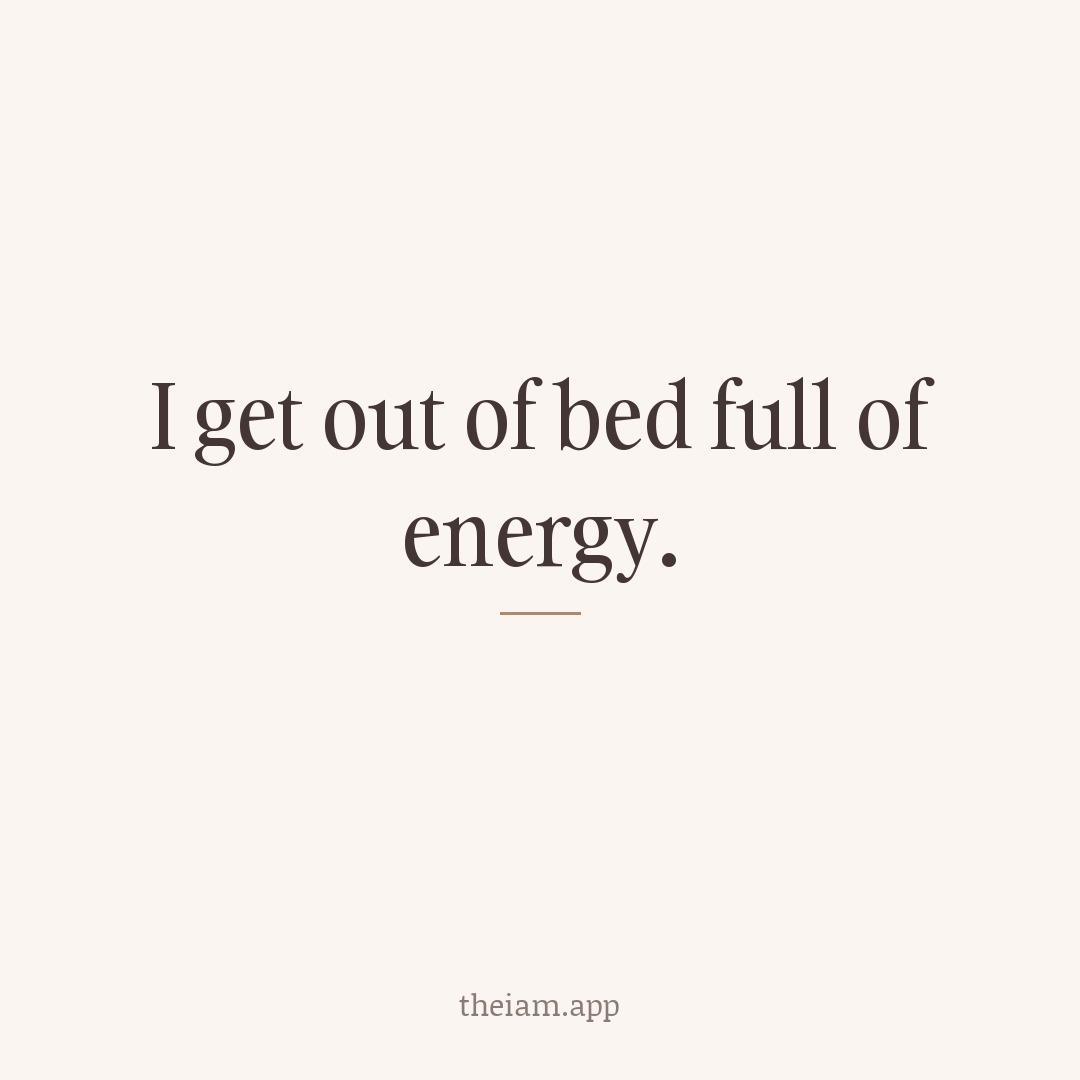 I get out of bed full of energy.
