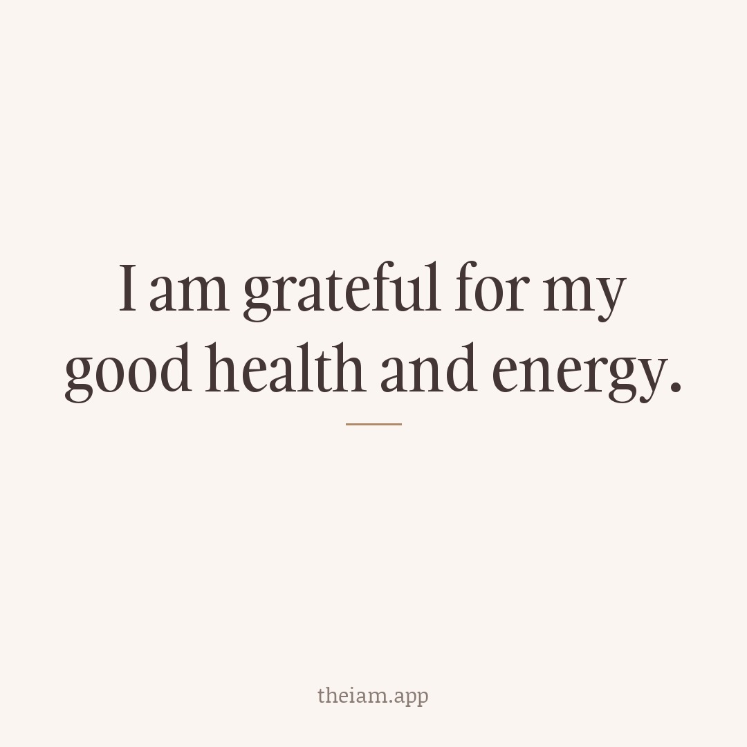 I am grateful for my good health and energy.