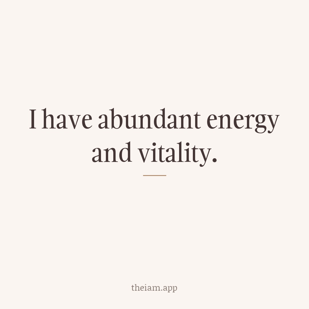 I have abundant energy and vitality.