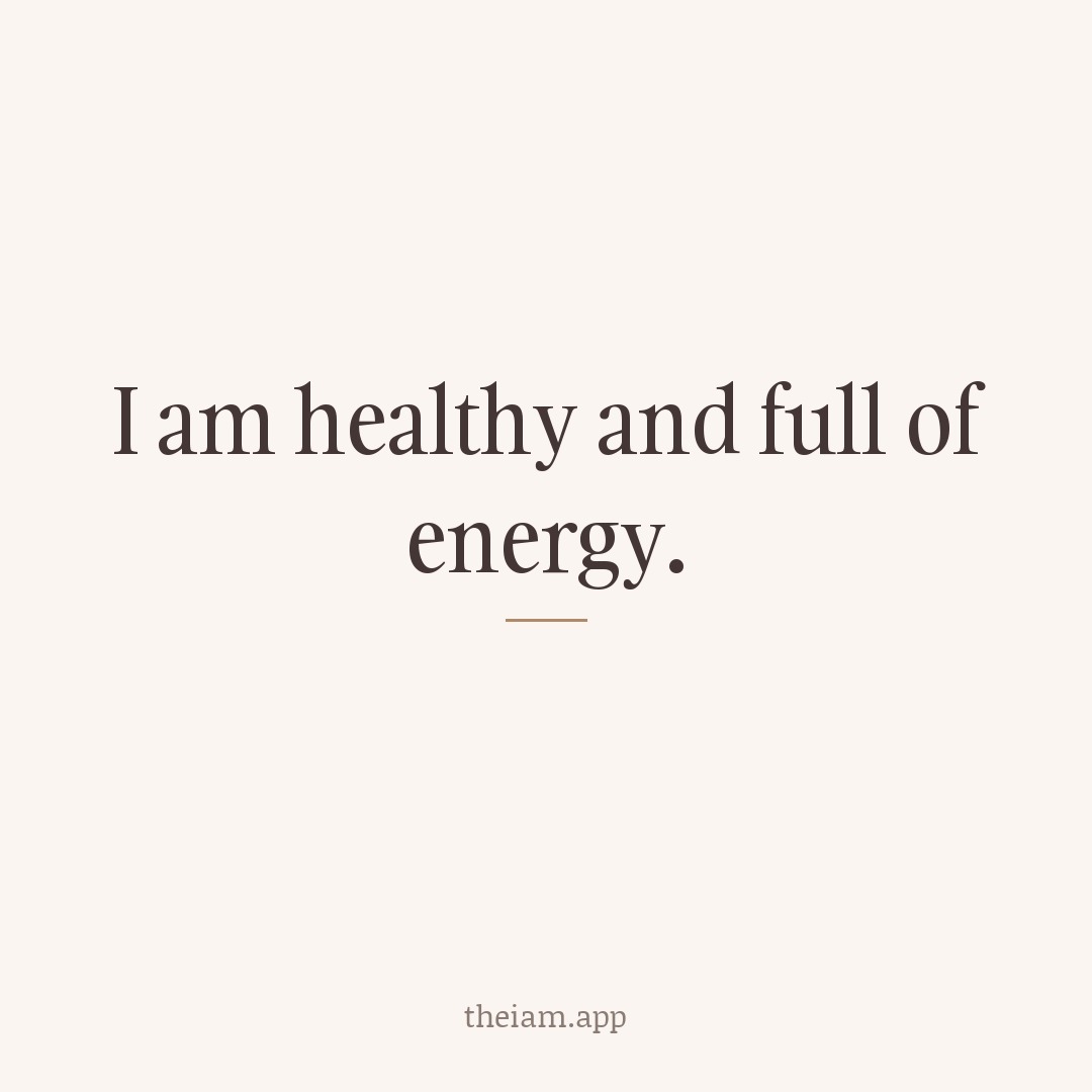 I am healthy and full of energy.