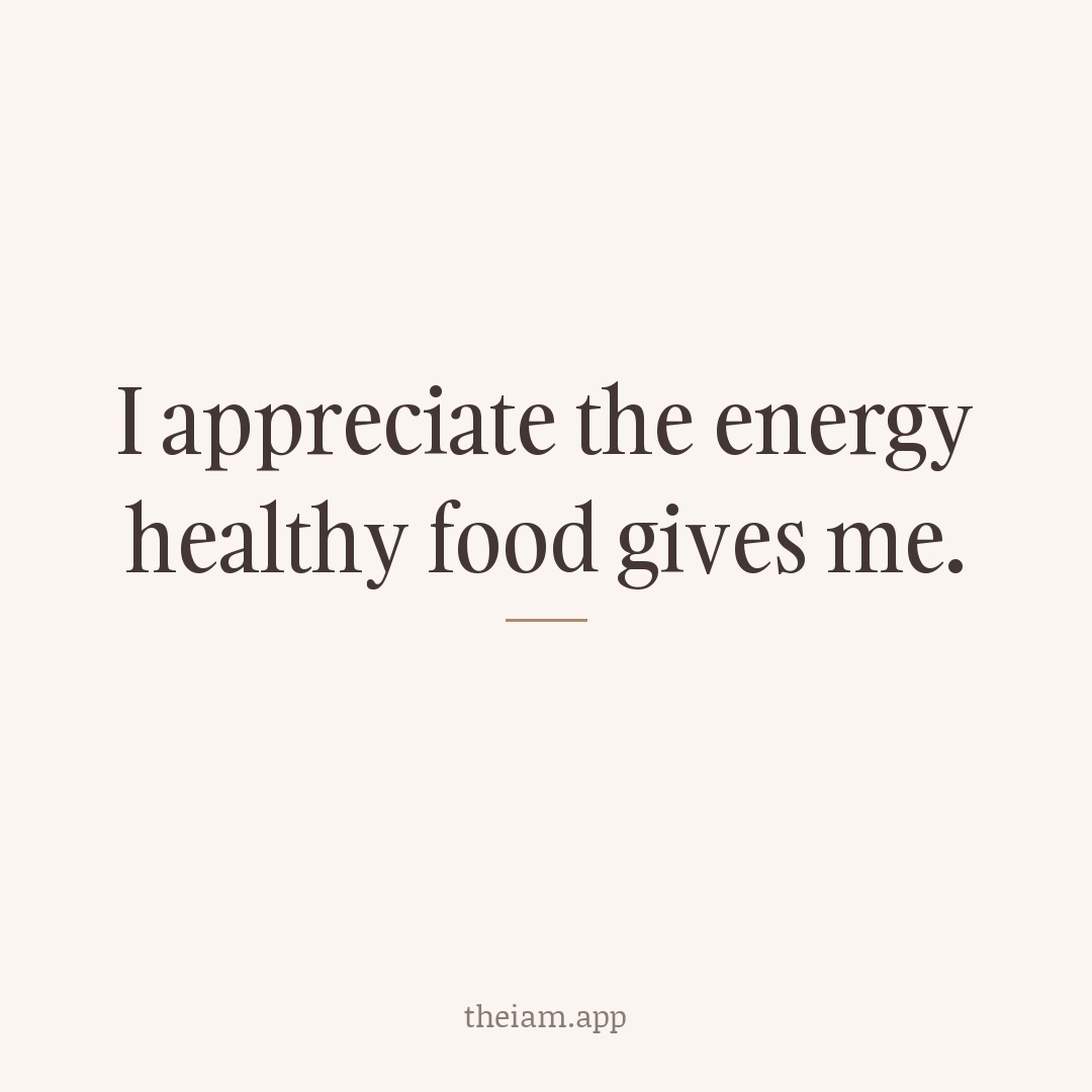 I appreciate the energy healthy food gives me.