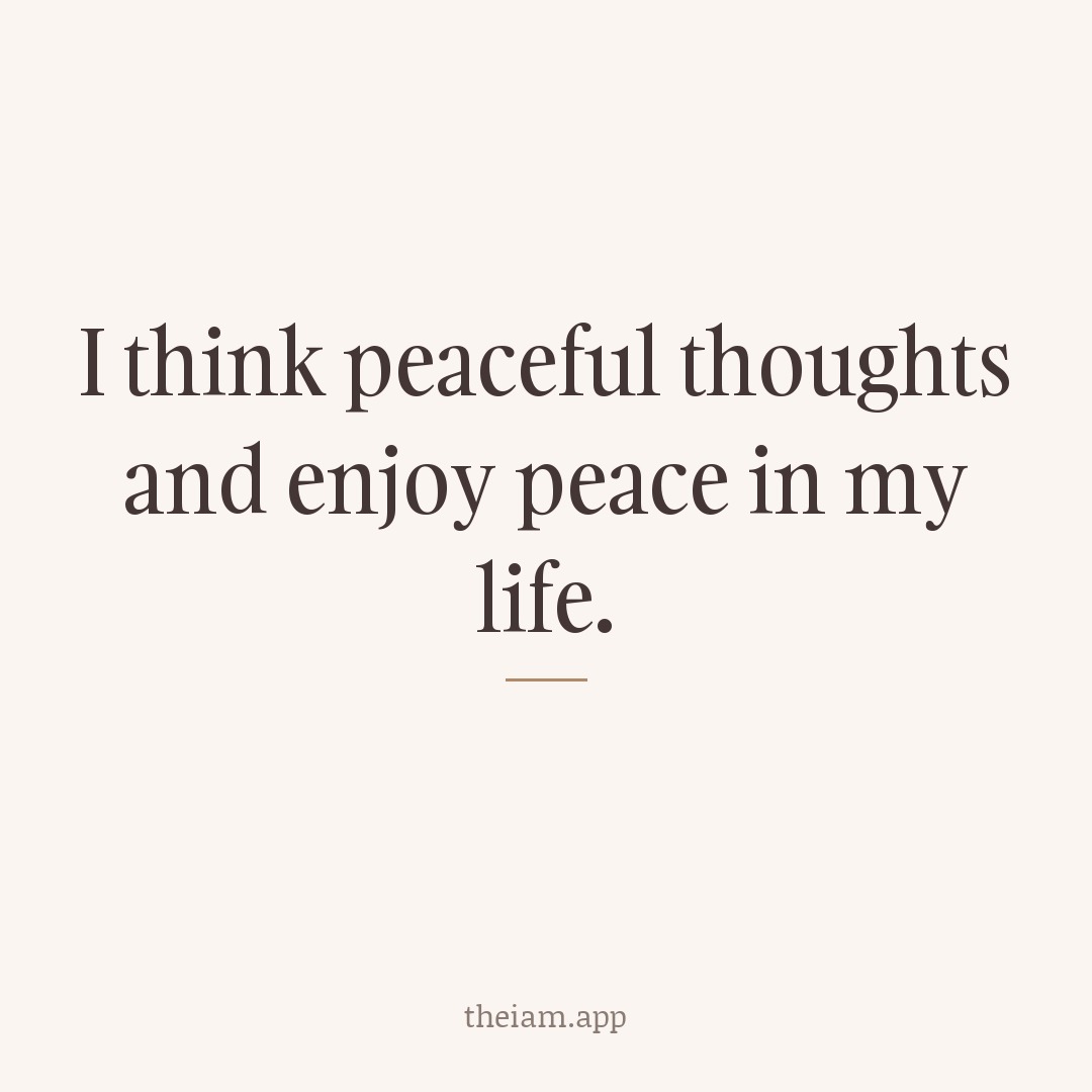 I think peaceful thoughts and enjoy peace in my life.
