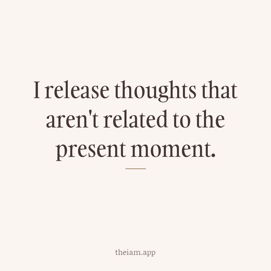 I release thoughts that aren't related to the present moment.