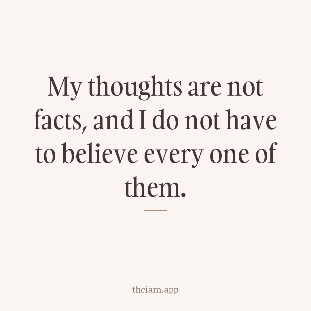 My thoughts are not facts, and I do not have to believe every one of them.
