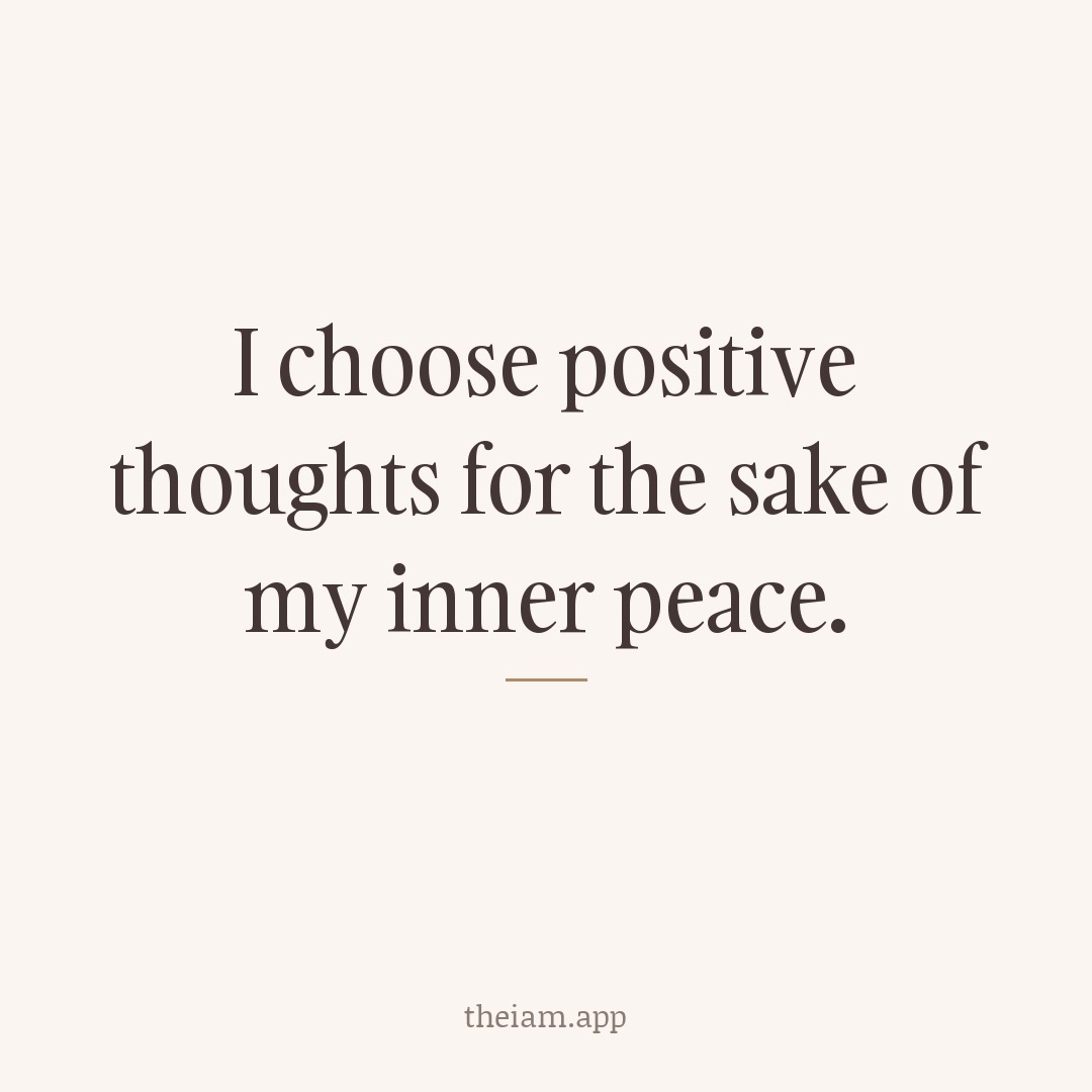 I choose positive thoughts for the sake of my inner peace.