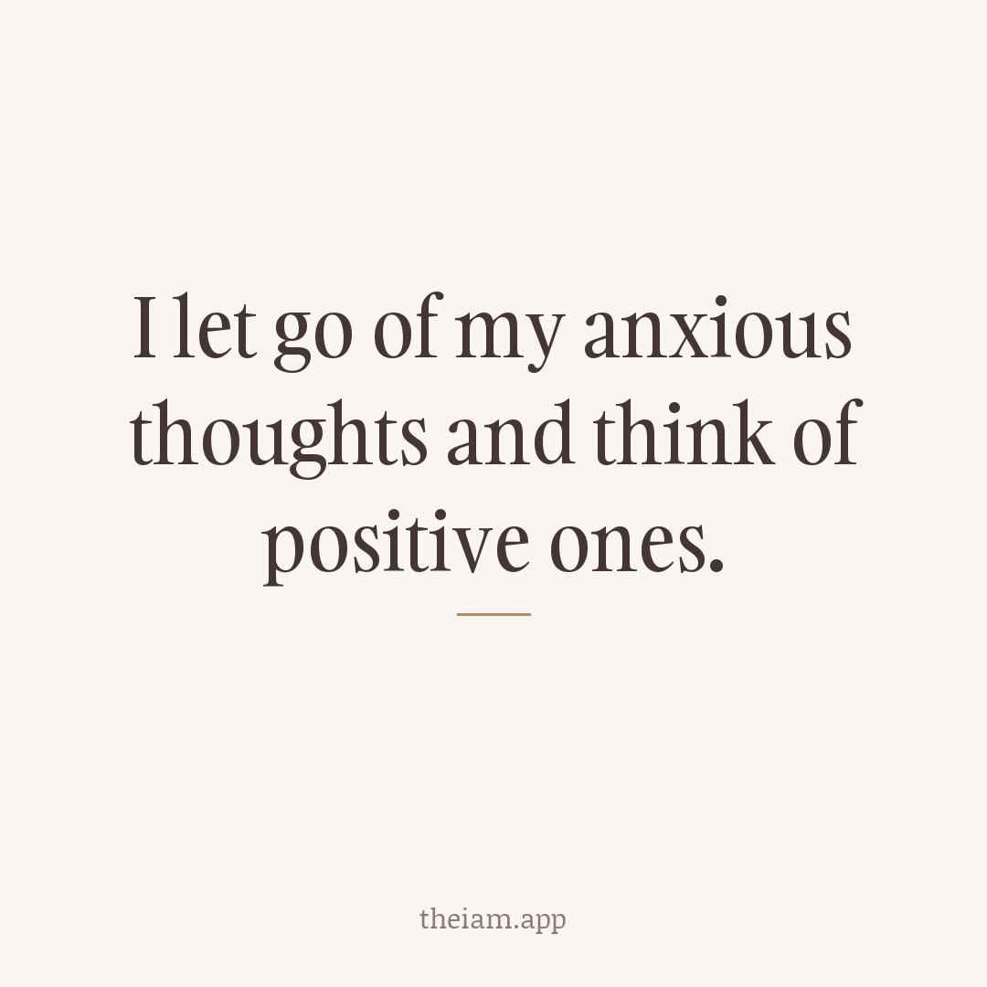 I let go of my anxious thoughts and think of positive ones.