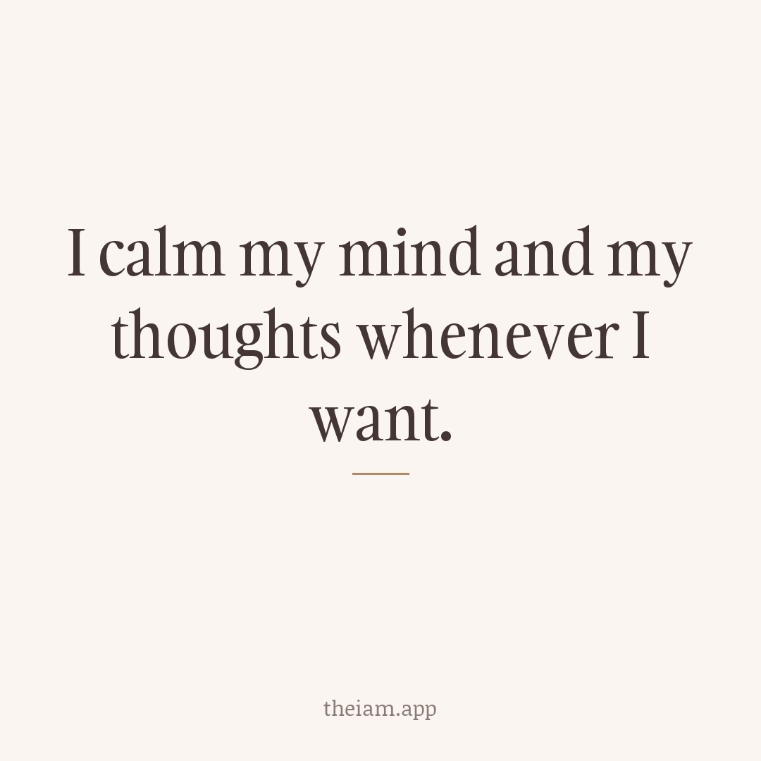 I calm my mind and my thoughts whenever I want.