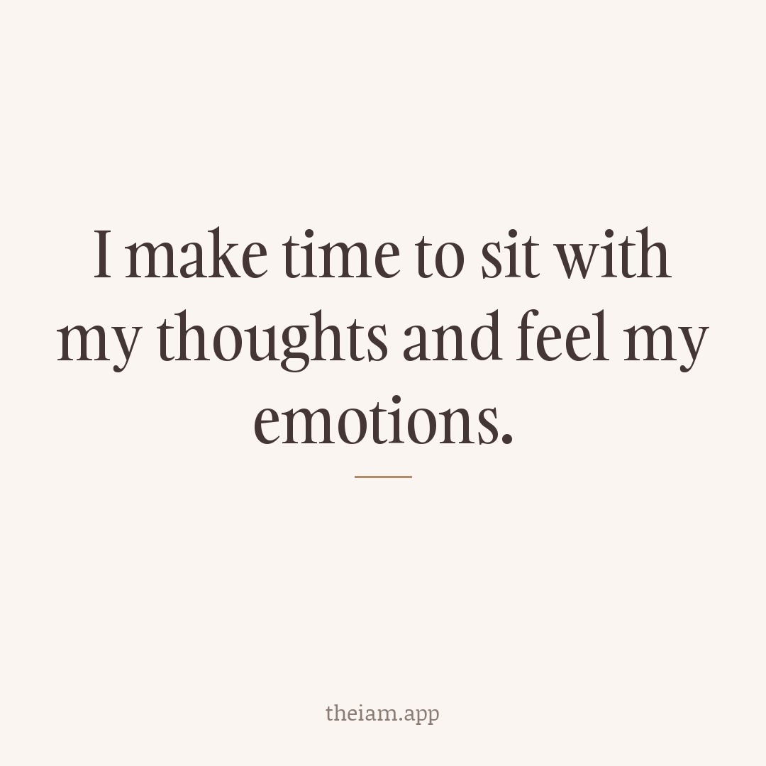 I make time to sit with my thoughts and feel my emotions.