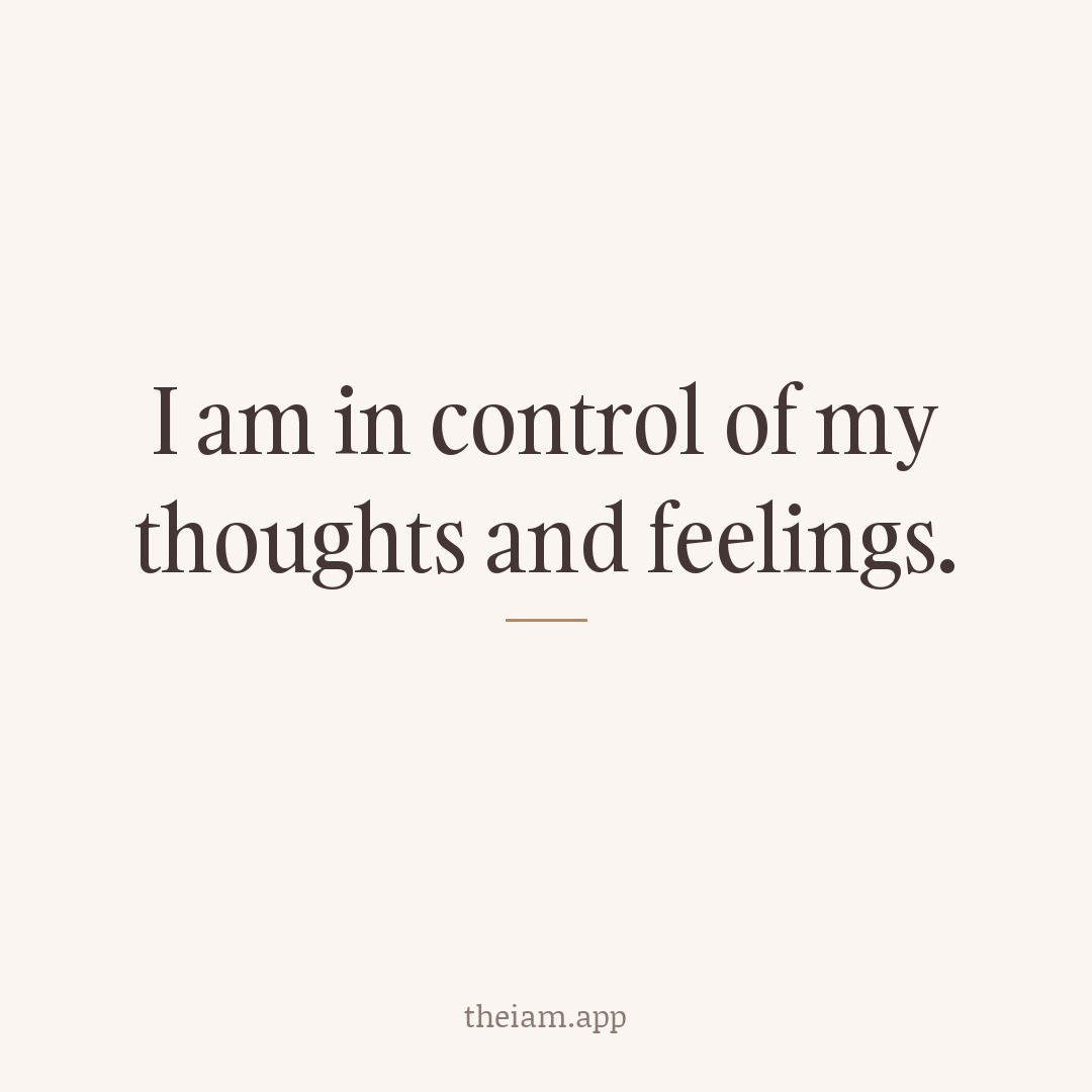 I am in control of my thoughts and feelings.