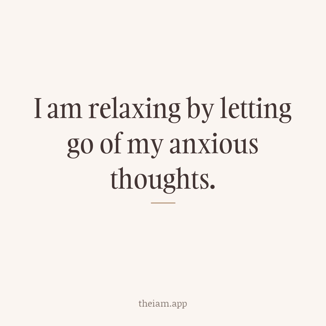 I am relaxing by letting go of my anxious thoughts.