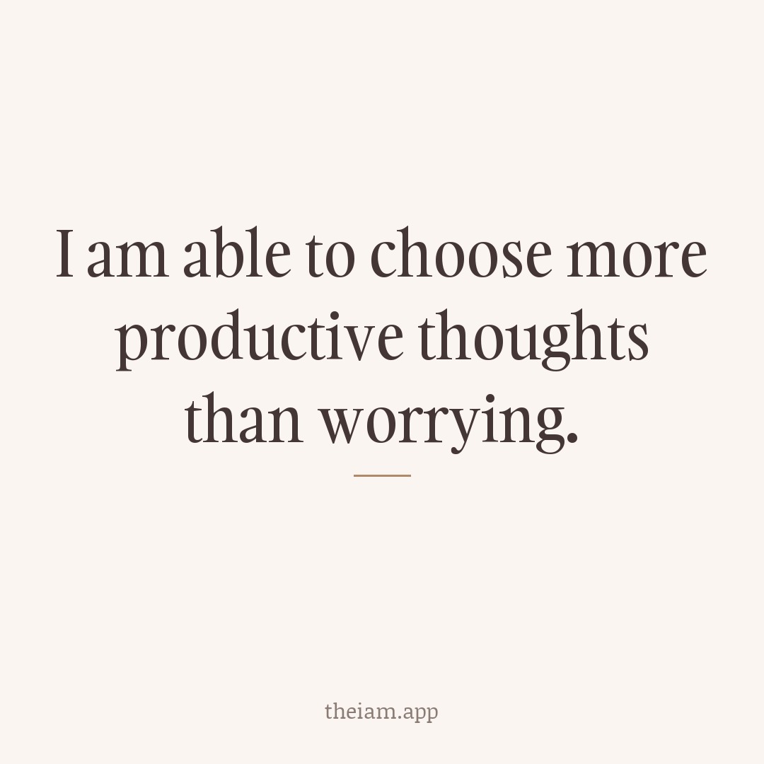I am able to choose more productive thoughts than worrying.