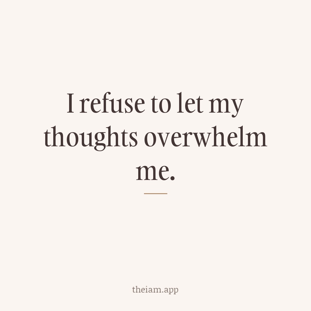 I refuse to let my thoughts overwhelm me.